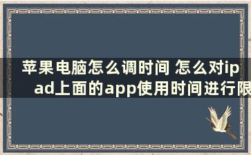 苹果电脑怎么调时间 怎么对ipad上面的app使用时间进行限制